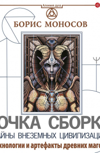 Борис Моносов - Точка сборки. Тайны внеземных цивилизаций. Технологии и артефакты древних магов