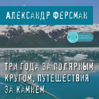 Александр Ферсман - Три года за полярным кругом. Путешествия за камнем
