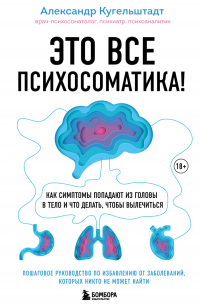 Это все психосоматика! Как симптомы попадают из головы в тело и что делать, чтобы вылечиться
