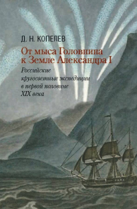 Дмитрий Копелев - От мыса Головнина к Земле Александра I. Российские кругосветные экспедиции в первой половине XIX века