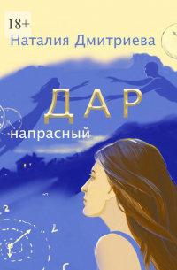 Наталия Дмитриева - Дар напрасный