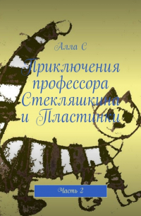 Алла С - Приключения профессора Стекляшкина и Пластинки. Часть 2