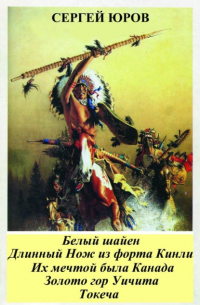 Сергей Юров - Белый шайен. Длинный Нож из форта Кинли. Их мечтой была Канада. Золото гор Уичита. Токеча