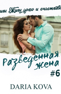 Дарья Кова - Разведенная жена, или Жили долго и счастливо! vol.2