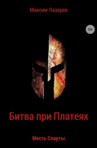 Максим Юрьевич Лазарев - Битва при Платеях. Месть Спарты