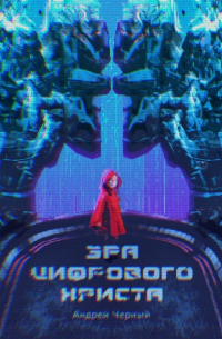 Андрей Черный - Эра цифрового Христа