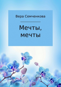 Вера Андреевна Семченкова - Мечты, мечты