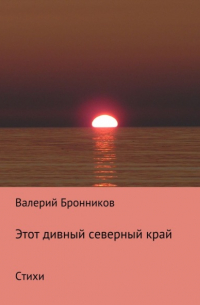 Валерий Бронников - Этот дивный северный край. Стихи