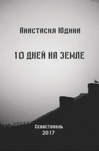 Анастасия Николаевна Юдина - 10 дней на Земле. Сборник