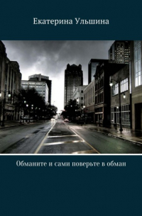 Екатерина Николаевна Ульшина - Обманите и сами поверьте в обман