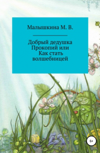 Мария Викторовна Малышкина - Добрый дедушка Прокопий, или Как стать волшебницей