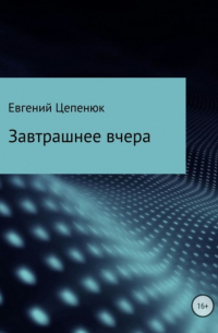 Евгений Павлович Цепенюк - Завтрашнее вчера