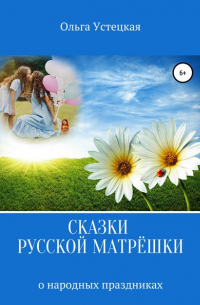 Ольга Владимировна Устецкая - Сказки русской матрёшки о народных праздниках