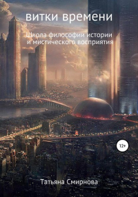 Татьяна Смирнова - Витки времени. Школа философии истории и мистического восприятия