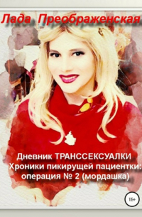 Лада Преображенская - Дневник транссексуалки. Хроники пикирующей пациентки: операция No2. Мордашка