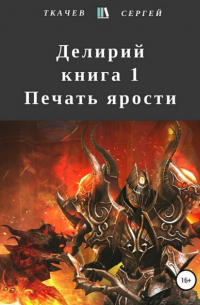 Сергей Ткачев - Делирий. Книга 1. Печать ярости