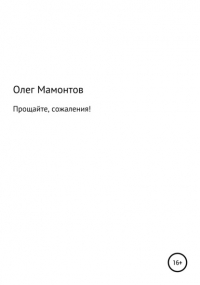 Олег Николаевич Мамонтов - Прощайте, сожаления!