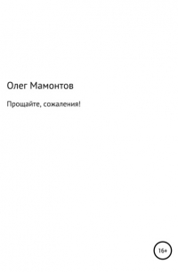 Олег Николаевич Мамонтов - Прощайте, сожаления!