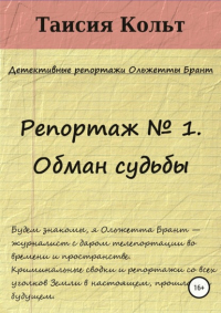 Таисия Кольт - Репортаж № 1. Обман судьбы