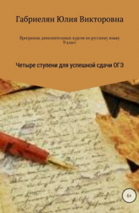 Юлия Габриелян - Программа дополнительных курсов по русскому языку в 9 классе «Четыре ступени для успешной сдачи ОГЭ»