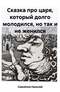 Николай Самойлов - Сказка про царя, который долго молодился, но так и не женился