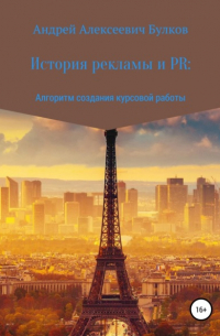 Андрей Алексеевич Булков - История рекламы и PR: Алгоритм создания курсовой работы