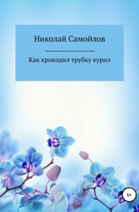 Николай Самойлов - Как крокодил трубку курил