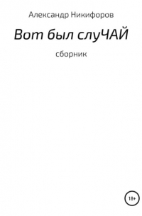 Александр Евгеньевич Никифоров - Вот был слуЧАЙ. Сборник рассказов