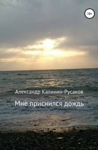 Александр Никонорович Калинин-Русаков - Мне приснился дождь. Сборник рассказов