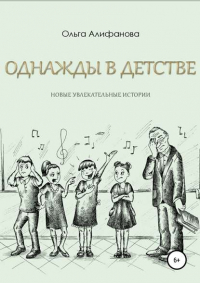 Ольга Александровна Алифанова - Однажды в детстве. Новые увлекательные истории