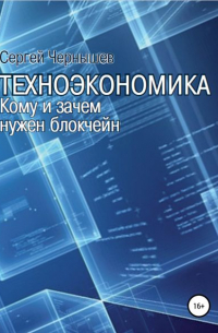 Сергей Борисович Чернышев - Техноэкономика. Кому и зачем нужен блокчейн