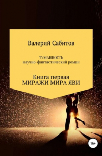 Валерий Сабитов - Туманность. Книга первая. Миражи мира Яви