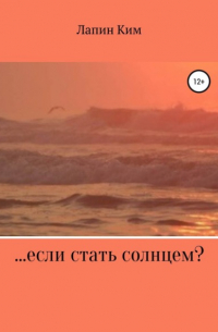 Лапин Ким - ... если стать солнцем?