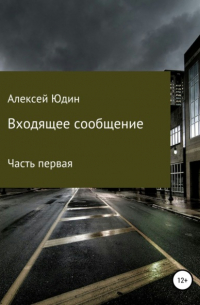 Алексей Владимирович Юдин - Входящее сообщение. Часть первая