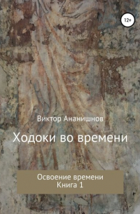 Виктор Васильевич Ананишнов - Ходоки во времени. Освоение времени. Книга 1