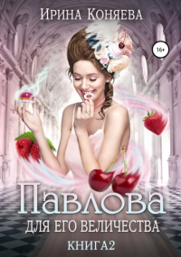 Ирина Коняева - Павлова для Его Величества. Книга 2