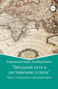 Карл Альбертович Хорунжий - Звёздный путь к достижению успеха. Часть 1. Астрология и натальная карта