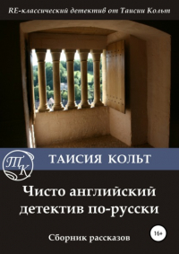 Таисия Кольт - Чисто английский детектив по-русски. Сборник рассказов