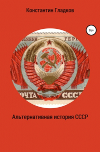 Константин Александрович Гладков - Альтернативная история СССР