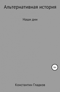 Константин Александрович Гладков - Альтернативная история. Наши дни