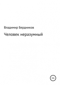 Владимир Бердников - Человек неразумный