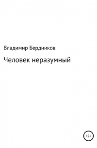 Владимир Бердников - Человек неразумный