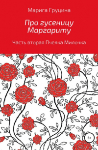 Марина Рудольфовна Груцина - Про гусеницу Маргариту. Часть вторая. Пчелка Милочка