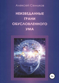 Алексей Степанович Семуков - Неизведанные грани обусловленного ума