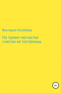 Виктория Колобова - На чужом несчастье счастья не построишь