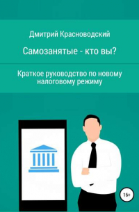 Дмитрий Сергеевич Красноводский - Самозанятые – кто вы? Краткое руководство по новому налоговому режиму