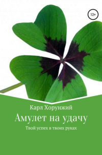 Карл Альбертович Хорунжий - Амулет на удачу. Твой успех в твоих руках