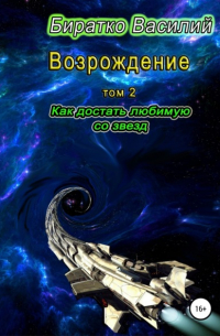 Василий Федорович Биратко - Возрождение. Как достать любимую со звезд