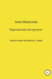 Анна Меркулова - Королевский инструмент, или Школа игры на виоль д`амур