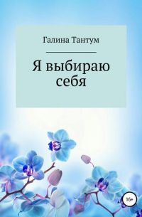 Галина Евгеньевна Тантум - Я выбираю себя